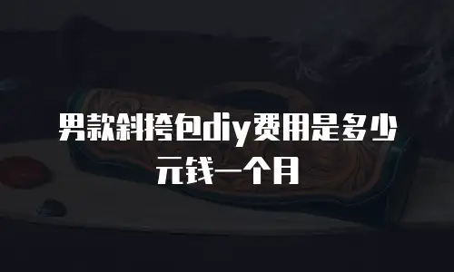 男款斜挎包diy费用是多少元钱一个月