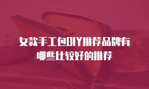 女款手工包DIY推荐品牌有哪些比较好的推荐