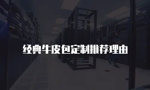 经典牛皮包定制推荐理由