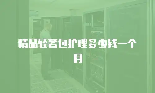 精品轻奢包护理多少钱一个月