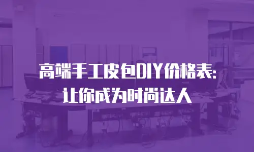 高端手工皮包DIY价格表：让你成为时尚达人
