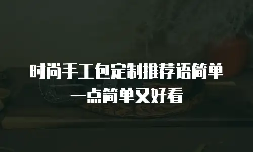 时尚手工包定制推荐语简单一点简单又好看