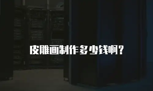 皮雕画制作多少钱啊？