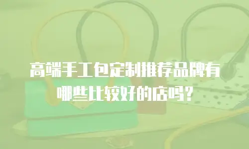 高端手工包定制推荐品牌有哪些比较好的店吗？