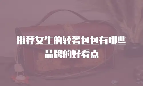 推荐女生的轻奢包包有哪些品牌的好看点