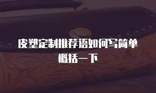 皮塑定制推荐语如何写简单概括一下