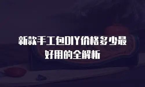 新款手工包DIY价格多少最好用的全解析