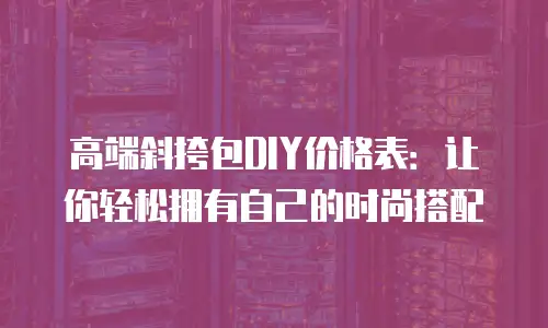 高端斜挎包DIY价格表：让你轻松拥有自己的时尚搭配