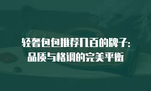 轻奢包包推荐几百的牌子：品质与格调的完美平衡