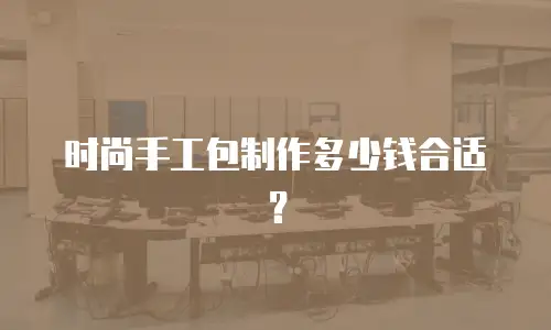 时尚手工包制作多少钱合适？