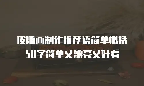 皮雕画制作推荐语简单概括50字简单又漂亮又好看