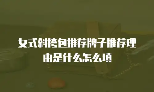 女式斜挎包推荐牌子推荐理由是什么怎么填