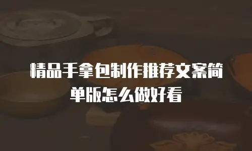 精品手拿包制作推荐文案简单版怎么做好看