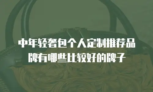 中年轻奢包个人定制推荐品牌有哪些比较好的牌子