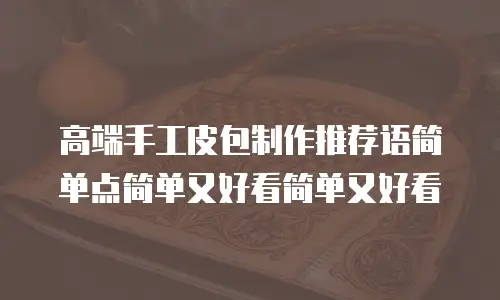 高端手工皮包制作推荐语简单点简单又好看简单又好看