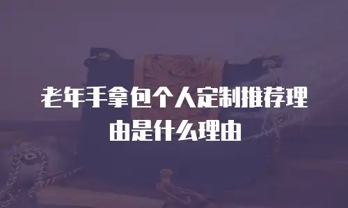 老年手拿包个人定制推荐理由是什么理由