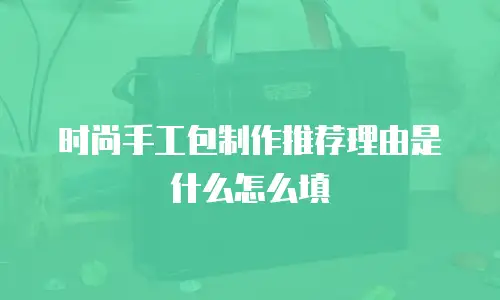 时尚手工包制作推荐理由是什么怎么填