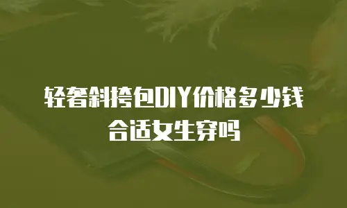 轻奢斜挎包DIY价格多少钱合适女生穿吗