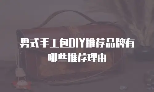 男式手工包DIY推荐品牌有哪些推荐理由