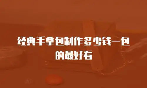 经典手拿包制作多少钱一包的最好看