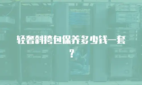 轻奢斜挎包保养多少钱一套？
