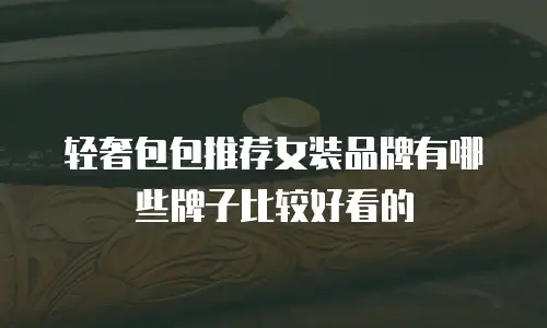 轻奢包包推荐女装品牌有哪些牌子比较好看的
