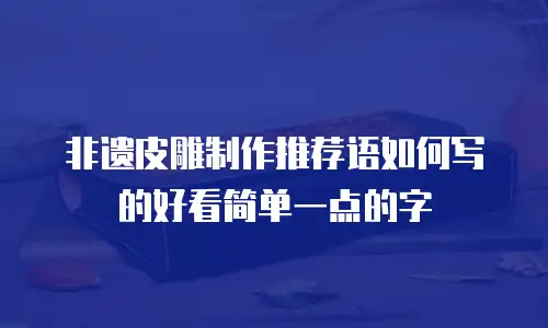 非遗皮雕制作推荐语如何写的好看简单一点的字