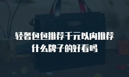 轻奢包包推荐千元以内推荐什么牌子的好看吗