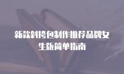 新款斜挎包制作推荐品牌女生版简单指南