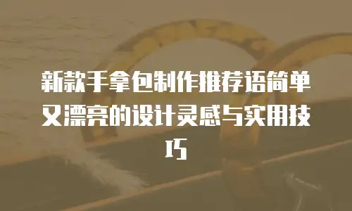 新款手拿包制作推荐语简单又漂亮的设计灵感与实用技巧