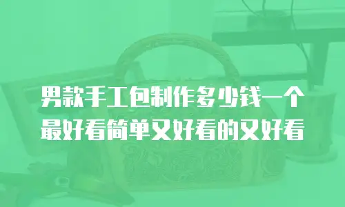 男款手工包制作多少钱一个最好看简单又好看的又好看