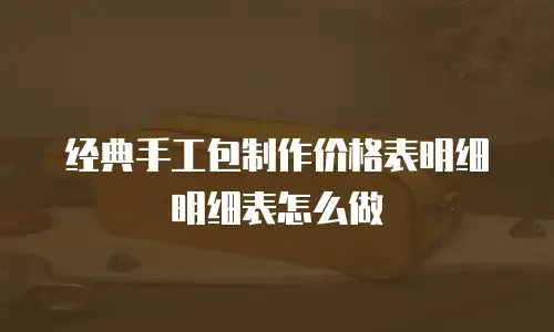 经典手工包制作价格表明细明细表怎么做