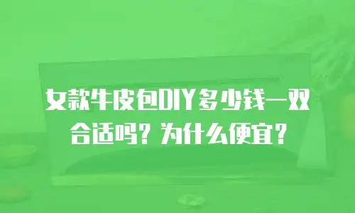 女款牛皮包DIY多少钱一双合适吗？为什么便宜？
