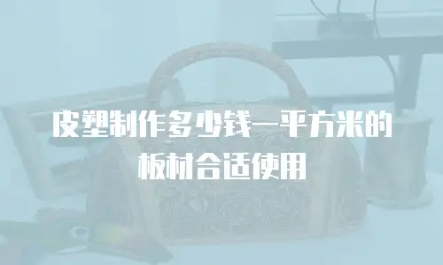 皮塑制作多少钱一平方米的板材合适使用