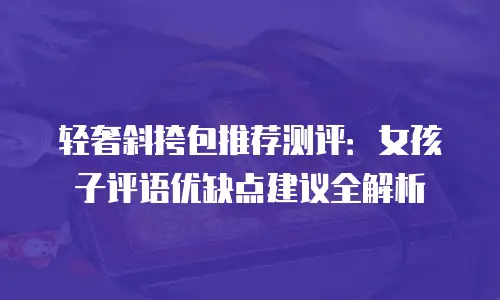 轻奢斜挎包推荐测评：女孩子评语优缺点建议全解析