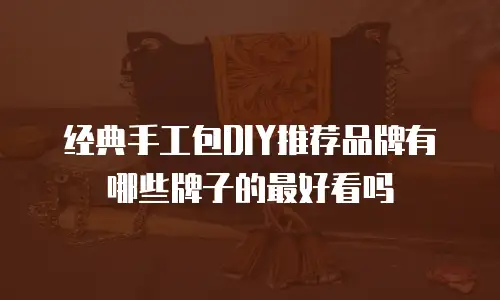 经典手工包DIY推荐品牌有哪些牌子的最好看吗