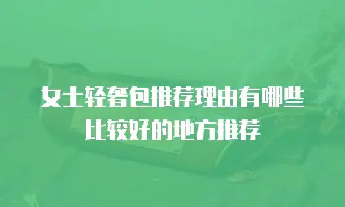 女士轻奢包推荐理由有哪些比较好的地方推荐