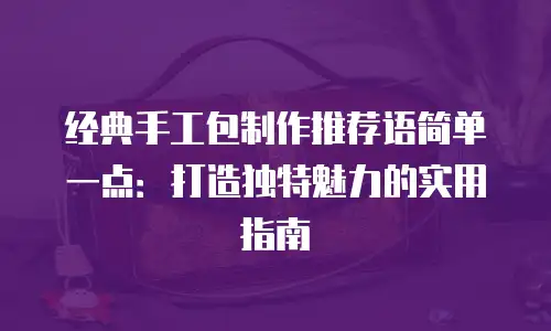 经典手工包制作推荐语简单一点：打造独特魅力的实用指南