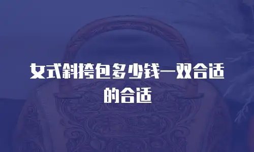 女式斜挎包多少钱一双合适的合适