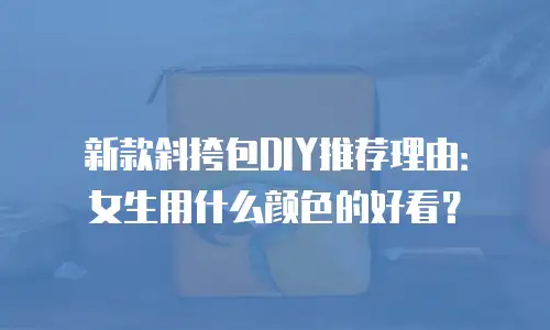新款斜挎包DIY推荐理由：女生用什么颜色的好看？