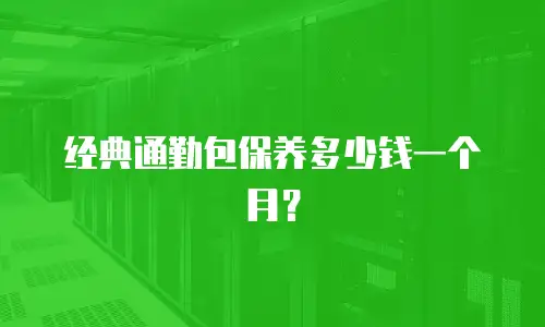 经典通勤包保养多少钱一个月？