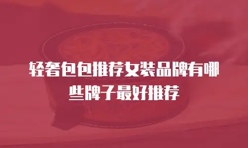 轻奢包包推荐女装品牌有哪些牌子最好推荐