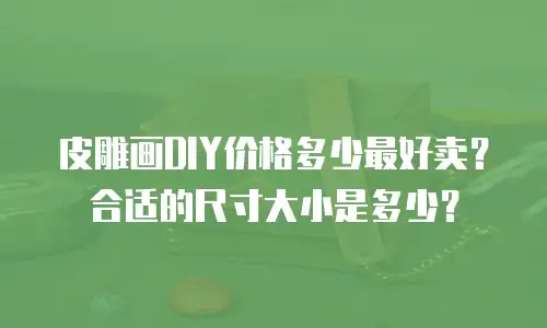 皮雕画DIY价格多少最好卖？合适的尺寸大小是多少？