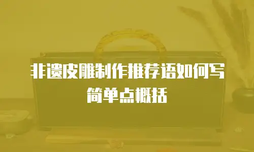 非遗皮雕制作推荐语如何写简单点概括