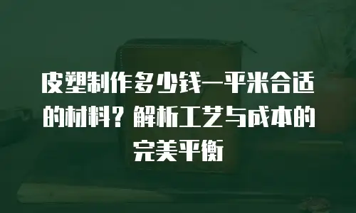 皮塑制作多少钱一平米合适的材料？解析工艺与成本的完美平衡