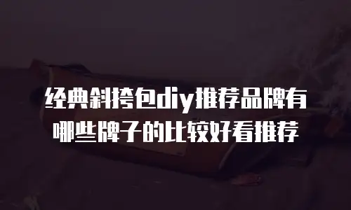 经典斜挎包diy推荐品牌有哪些牌子的比较好看推荐