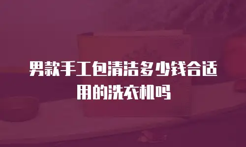 男款手工包清洁多少钱合适用的洗衣机吗
