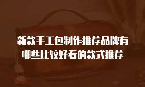 新款手工包制作推荐品牌有哪些比较好看的款式推荐