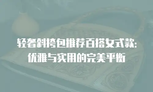 轻奢斜挎包推荐百搭女式款：优雅与实用的完美平衡