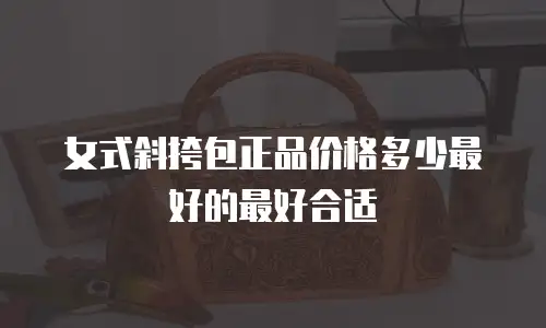 女式斜挎包正品价格多少最好的最好合适